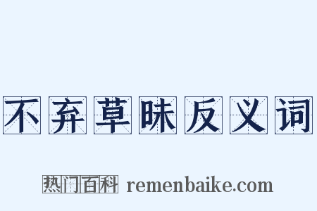 不弃草昧反义词是什么意思的图片